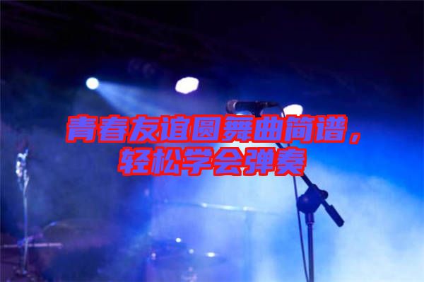 青春友誼圓舞曲簡譜，輕松學會彈奏