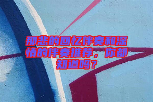 那悲的回憶伴奏和深情的伴奏推薦，你都知道嗎？