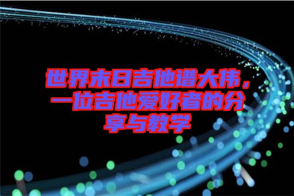 世界末日吉他譜大偉，一位吉他愛好者的分享與教學