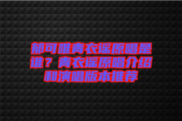 郁可唯青衣謠原唱是誰？青衣謠原唱介紹和演唱版本推薦