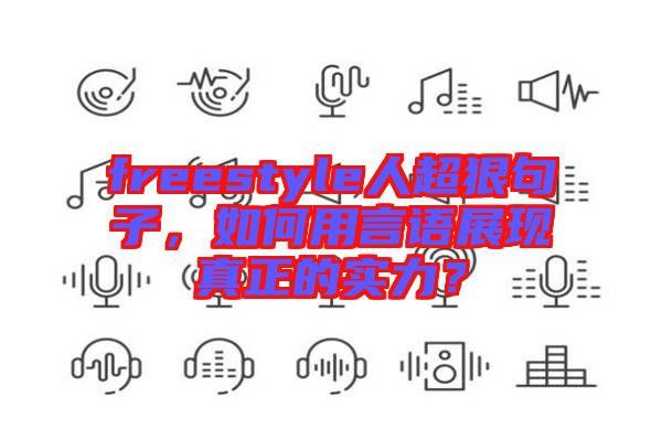 freestyle人超狠句子，如何用言語(yǔ)展現(xiàn)真正的實(shí)力？