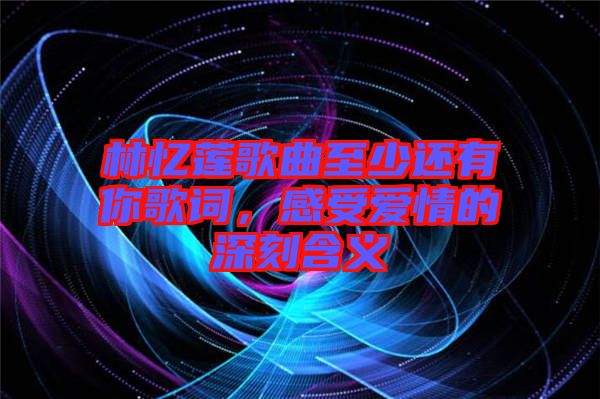 林憶蓮歌曲至少還有你歌詞，感受愛情的深刻含義