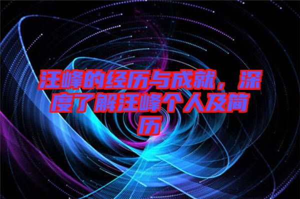 汪峰的經(jīng)歷與成就，深度了解汪峰個(gè)人及簡(jiǎn)歷