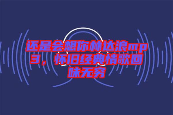 還是會想你林達浪mp3，懷舊經典情歌回味無窮