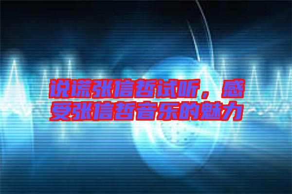 說謊張信哲試聽，感受張信哲音樂的魅力