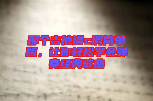 那個吉他譜c調簡單版，讓你輕松學會彈奏經典歌曲