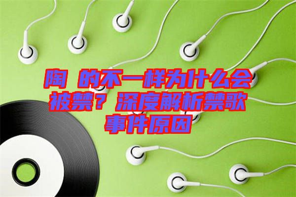陶喆的不一樣為什么會(huì)被禁？深度解析禁歌事件原因