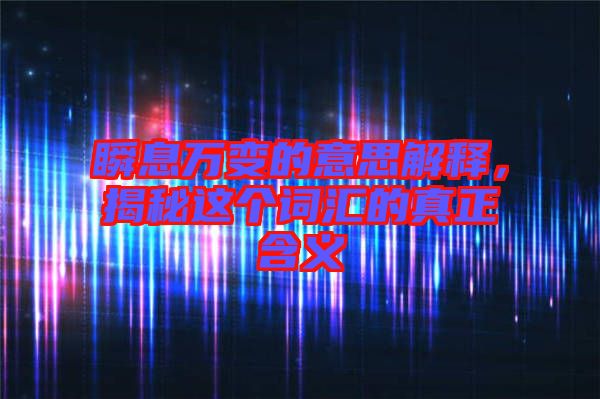 瞬息萬變的意思解釋，揭秘這個詞匯的真正含義
