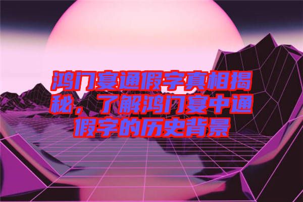 鴻門宴通假字真相揭秘，了解鴻門宴中通假字的歷史背景