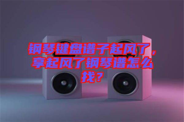 鋼琴鍵盤譜子起風了，享起風了鋼琴譜怎么找？