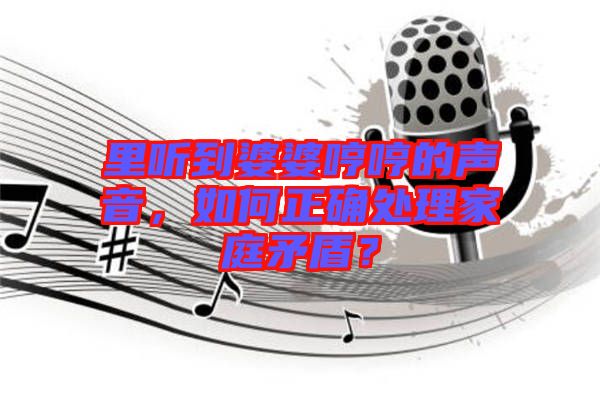 里聽到婆婆哼哼的聲音，如何正確處理家庭矛盾？