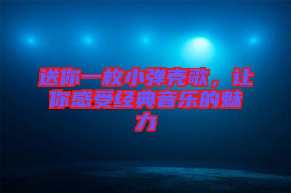 送你一枚小彈殼歌，讓你感受經典音樂的魅力