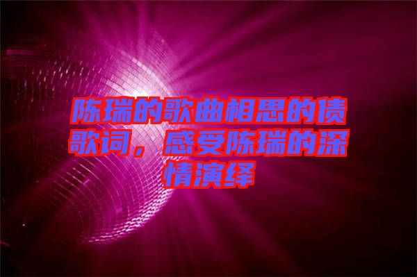 陳瑞的歌曲相思的債歌詞，感受陳瑞的深情演繹