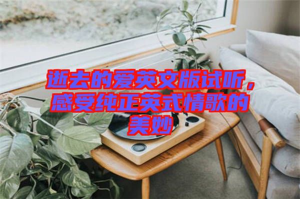 逝去的愛英文版試聽，感受純正英式情歌的美妙