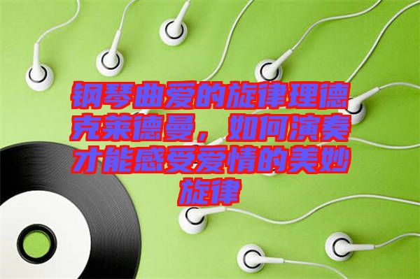鋼琴曲愛的旋律理德克萊德曼，如何演奏才能感受愛情的美妙旋律