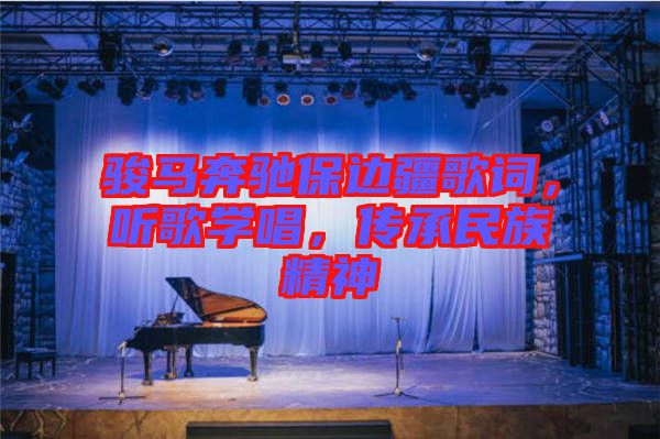 駿馬奔馳保邊疆歌詞，聽(tīng)歌學(xué)唱，傳承民族精神