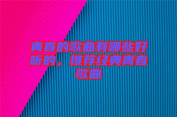 青春的歌曲有哪些好聽的，推薦經典青春歌曲