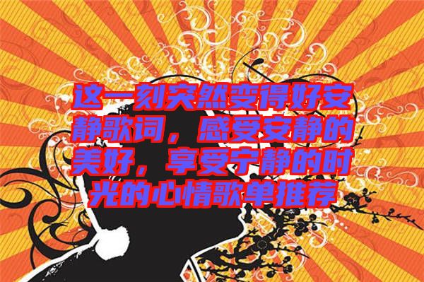 這一刻突然變得好安靜歌詞，感受安靜的美好，享受寧靜的時光的心情歌單推薦