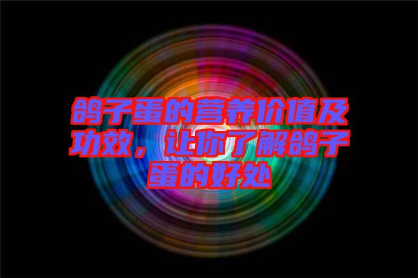 鴿子蛋的營養價值及功效，讓你了解鴿子蛋的好處