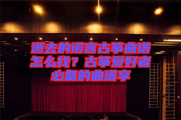 逝去的諾言古箏曲譜怎么找？古箏愛好者必備的曲譜享
