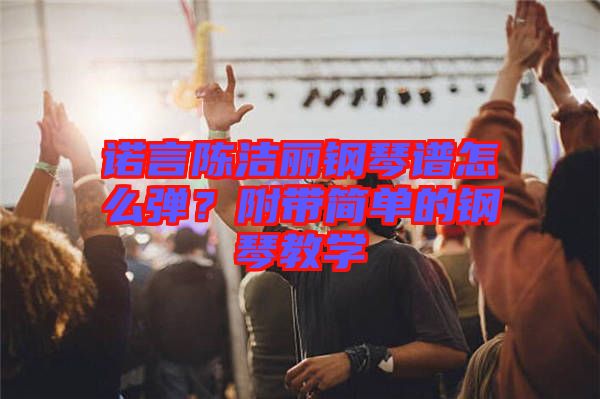諾言陳潔麗鋼琴譜怎么彈？附帶簡(jiǎn)單的鋼琴教學(xué)