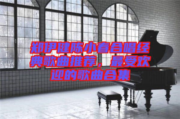 鄭伊健陳小春合唱經典歌曲推薦，最受歡迎的歌曲合集