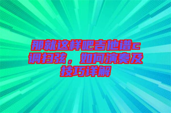 那就這樣吧吉他譜c調掃弦，如何演奏及技巧詳解
