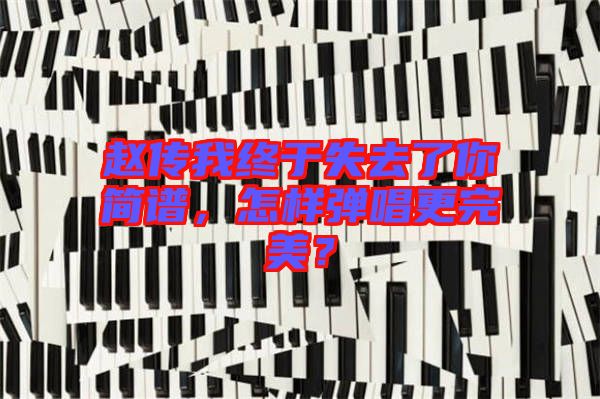 趙傳我終于失去了你簡譜，怎樣彈唱更完美？