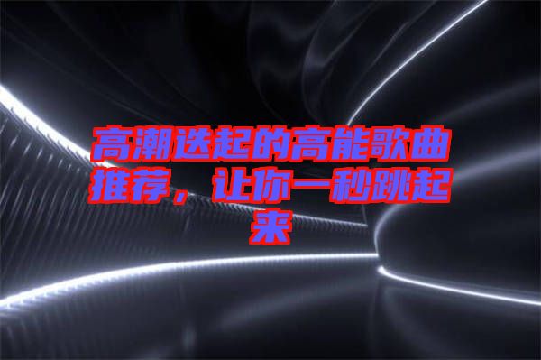 高潮迭起的高能歌曲推薦，讓你一秒跳起來