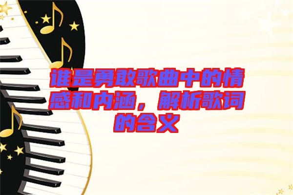 誰是勇敢歌曲中的情感和內(nèi)涵，解析歌詞的含義