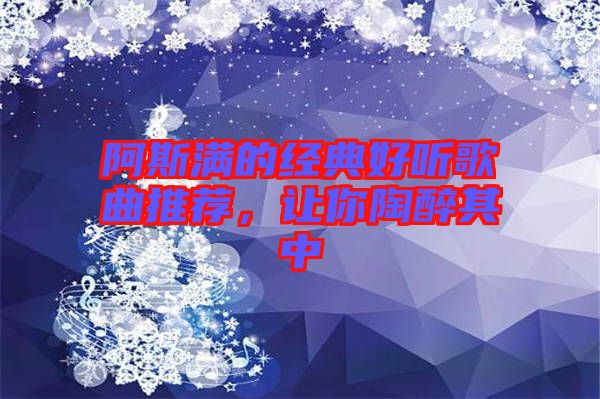 阿斯滿的經典好聽歌曲推薦，讓你陶醉其中