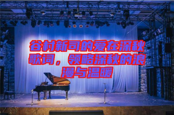 谷村新司的愛在深秋歌詞，領略深秋的浪漫與溫暖