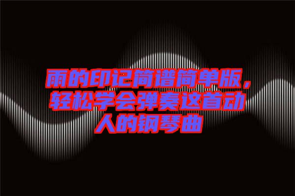 雨的印記簡譜簡單版，輕松學(xué)會(huì)彈奏這首動(dòng)人的鋼琴曲
