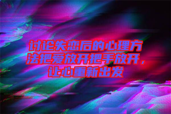 討論失戀后的心理方法把愛放開把手放開，讓心重新出發