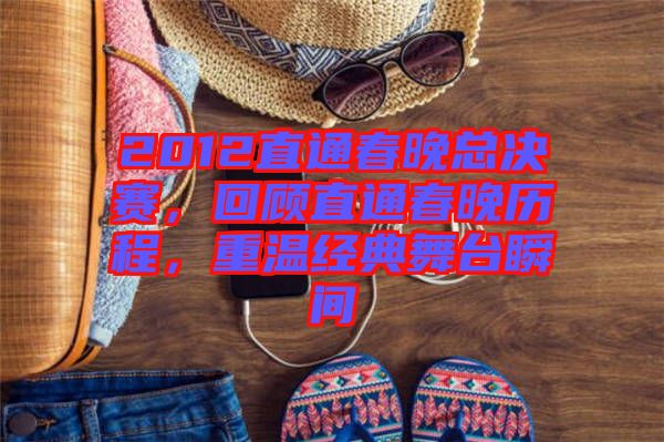 2012直通春晚總決賽，回顧直通春晚歷程，重溫經典舞臺瞬間