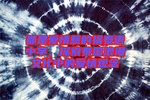 都是愛情惹的禍泰語(yǔ)中字，探索泰國(guó)浪漫文化中的愛情觀念