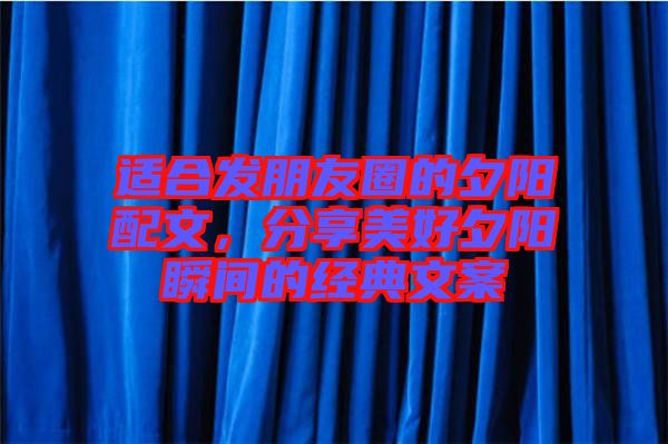 適合發朋友圈的夕陽配文，分享美好夕陽瞬間的經典文案