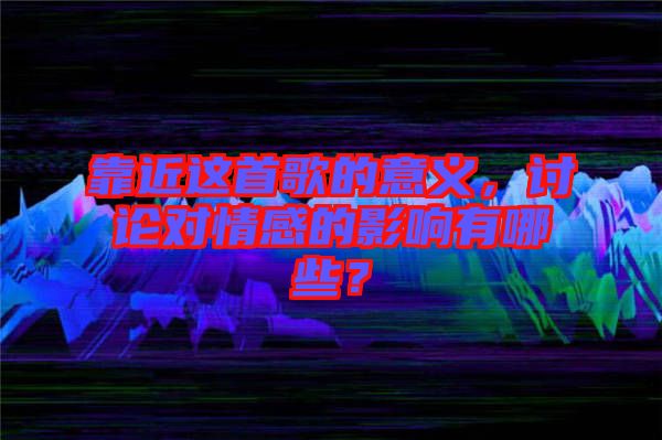 靠近這首歌的意義，討論對情感的影響有哪些？
