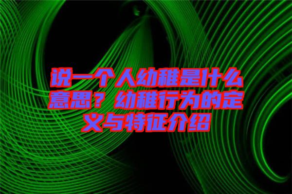 說一個人幼稚是什么意思？幼稚行為的定義與特征介紹