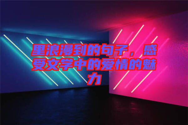 里浪漫到的句子，感受文學中的愛情的魅力