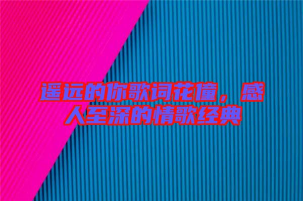 遙遠的你歌詞花僮，感人至深的情歌經(jīng)典