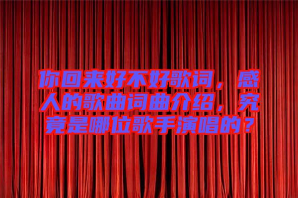 你回來好不好歌詞，感人的歌曲詞曲介紹，究竟是哪位歌手演唱的？