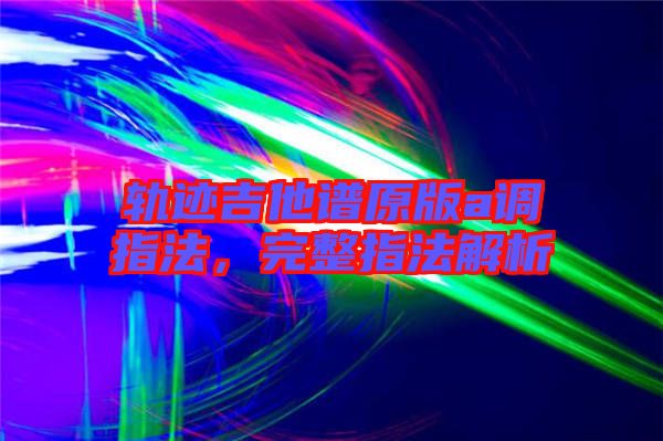 軌跡吉他譜原版a調指法，完整指法解析