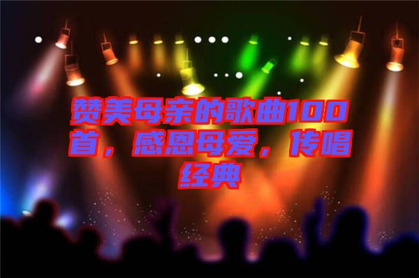贊美母親的歌曲100首，感恩母愛，傳唱經典