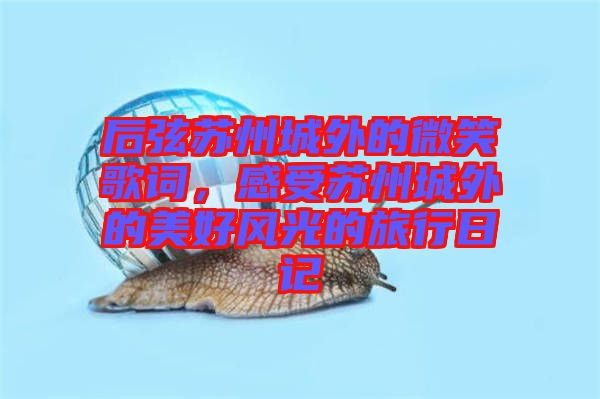 后弦蘇州城外的微笑歌詞，感受蘇州城外的美好風光的旅行日記