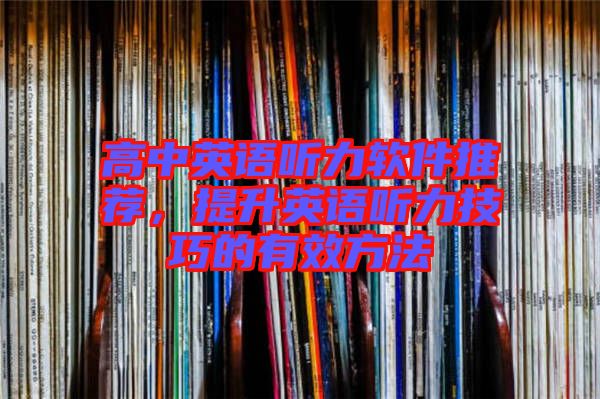 高中英語(yǔ)聽力軟件推薦，提升英語(yǔ)聽力技巧的有效方法