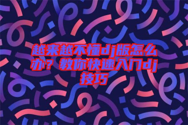 越來越不懂dj版怎么辦？教你快速入門dj技巧