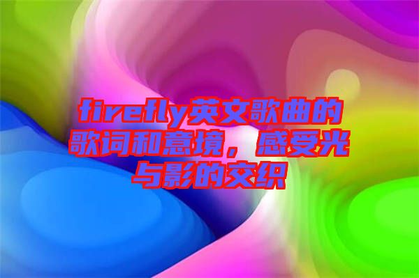 firefly英文歌曲的歌詞和意境，感受光與影的交織