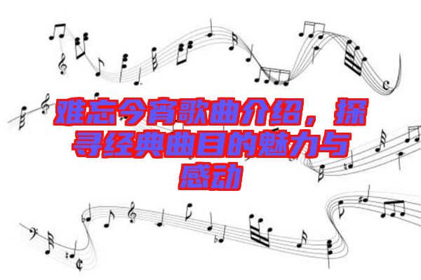 難忘今宵歌曲介紹，探尋經典曲目的魅力與感動