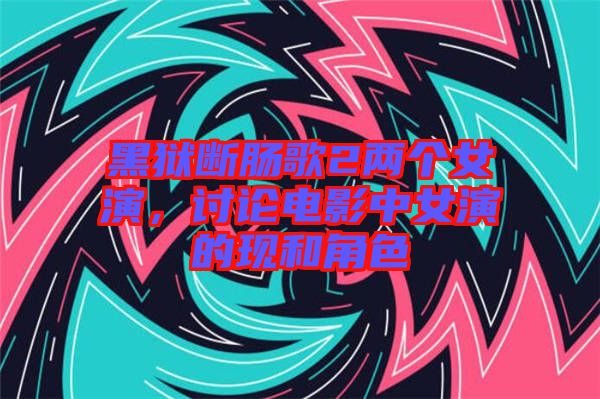 黑獄斷腸歌2兩個女演，討論電影中女演的現和角色